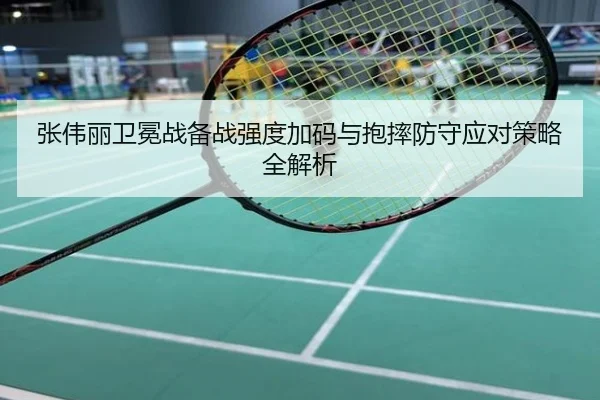 张伟丽卫冕战备战强度加码与抱摔防守应对策略全解析