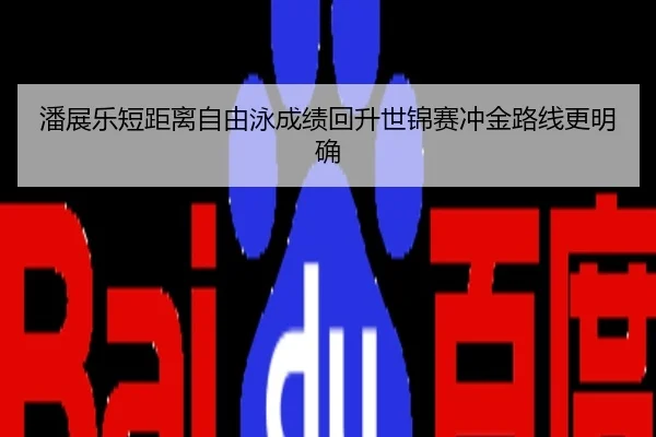 潘展乐短距离自由泳成绩回升世锦赛冲金路线更明确