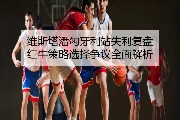 维斯塔潘匈牙利站失利复盘 红牛策略选择争议全面解析
